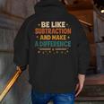 Math Teacher Cute Be Like Subtraction And Make A Difference Men Zip Up Hoodie Back Print, funny gift Math Teacher Cute Be Like Subtraction And Make A Difference Men Zip Up Hoodie Back Print, funny gift