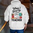 When I Grow Up I Want To Be Teacher Kids Men Zip Up Hoodie Back Print, funny gift