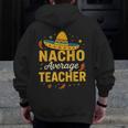 Nacho Average Teacher Cinco De Mayo Teacher Fiesta Men Zip Up Hoodie Back Print, funny design Nacho Average Teacher Cinco De Mayo Teacher Fiesta Men Zip Up Hoodie Back Print, funny design