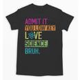 Admit It You Low Key Love Science Bruh Funny Science Teacher Unisex T-Shirt, Science Teacher Gifts, trending gift Admit It You Low Key Love Science Bruh Funny Science Teacher Unisex T-Shirt, Science Teacher Gifts, trending gift