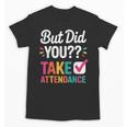 But Did You Take Attendance Teacher Back To School Unisex T-Shirt, trending gift But Did You Take Attendance Teacher Back To School Unisex T-Shirt, trending gift