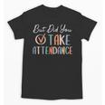 But Did You Take Attendance-Teacher School Secretary Team Unisex T-Shirt, trending gift But Did You Take Attendance-Teacher School Secretary Team Unisex T-Shirt, trending gift