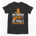 My Broom Broke So Now I Teach Math Teacher Halloween Unisex T-Shirt, trending gift My Broom Broke So Now I Teach Math Teacher Halloween Unisex T-Shirt, trending gift