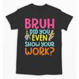 Bruh Did You Even Show Your Work Humorous Math Teacher Unisex T-Shirt, trending gift Bruh Did You Even Show Your Work Humorous Math Teacher Unisex T-Shirt, trending gift