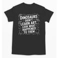 Dinosaurs Didn't Learn Art Artist Teacher Typography Unisex T-Shirt, trending gift Dinosaurs Didn't Learn Art Artist Teacher Typography Unisex T-Shirt, trending gift