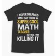 I Never Dreamed One Day I'd Be A Cool Math Teacher Unisex T-Shirt, trending gift I Never Dreamed One Day I'd Be A Cool Math Teacher Unisex T-Shirt, trending gift