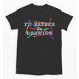 I'd Rather Be Drawing Artist Art Teacher Sketching Lover For Men Women Girls Kids Unisex T-Shirt, trending gift I'd Rather Be Drawing Artist Art Teacher Sketching Lover For Men Women Girls Kids Unisex T-Shirt, trending gift