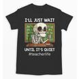 I'Ll Just Wait Until It's Quiet Sarcastic Teacher Unisex T-Shirt, trending gift I'Ll Just Wait Until It's Quiet Sarcastic Teacher Unisex T-Shirt, trending gift