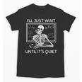 I'Ll Just Wait Until It's Quiet Teacher Meme Skeleton For Men Women Unisex T-Shirt, trending gift I'Ll Just Wait Until It's Quiet Teacher Meme Skeleton For Men Women Unisex T-Shirt, trending gift