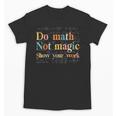 Do Math Not Magic Show Your Work Maths Teacher Student Unisex T-Shirt, trending gift Do Math Not Magic Show Your Work Maths Teacher Student Unisex T-Shirt, trending gift