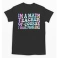 Math Teacher Im a Math Teacher Of Course I Have Problems Unisex T-Shirt, trending gift Math Teacher Im a Math Teacher Of Course I Have Problems Unisex T-Shirt, trending gift