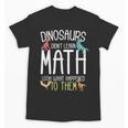 Math Teacher Dinosaurs Didn't Learn Math Mathematics Unisex T-Shirt, trending gift Math Teacher Dinosaurs Didn't Learn Math Mathematics Unisex T-Shirt, trending gift