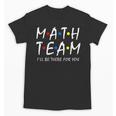 Math Team I'Ll Be There For You Math Teacher Math Squad Unisex T-Shirt, trending gift Math Team I'Ll Be There For You Math Teacher Math Squad Unisex T-Shirt, trending gift