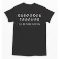 Resource Teacher I'Ll Be There For You Resource Squad Team Unisex T-Shirt, trending gift Resource Teacher I'Ll Be There For You Resource Squad Team Unisex T-Shirt, trending gift