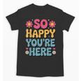 So Happy You’Re Here Groovy Retro Positivity Women Teacher Unisex T-Shirt, Groovy Teacher Gifts, trending gift So Happy You’Re Here Groovy Retro Positivity Women Teacher Unisex T-Shirt, Groovy Teacher Gifts, trending gift
