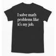 I Solve Math Problems Like It's My Job Math Teacher Unisex T-Shirt, trending gift I Solve Math Problems Like It's My Job Math Teacher Unisex T-Shirt, trending gift