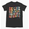 Be Like Subtraction And Make A Difference Math Teacher Women Unisex T-Shirt, trending gift Be Like Subtraction And Make A Difference Math Teacher Women Unisex T-Shirt, trending gift