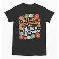 Be Like Subtraction Make A Difference Teacher Student Math Unisex T-Shirt, trending gift Be Like Subtraction Make A Difference Teacher Student Math Unisex T-Shirt, trending gift