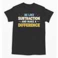 Be Like Subtraction And Make A Difference Teachers Unisex T-Shirt, trending gift Be Like Subtraction And Make A Difference Teachers Unisex T-Shirt, trending gift