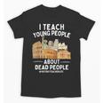 I Teach Young People About Dead People History Teachers Unisex T-Shirt, History Teacher Gifts, trending gift I Teach Young People About Dead People History Teachers Unisex T-Shirt, History Teacher Gifts, trending gift