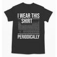 I Wear This Shirt Periodically Chemistry Science Teacher For Men Women Girls Kids Unisex T-Shirt, Science Teacher Gifts, trending gift I Wear This Shirt Periodically Chemistry Science Teacher For Men Women Girls Kids Unisex T-Shirt, Science Teacher Gifts, trending gift