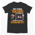Why Science Teachers Should Not Be Given Playground Duty For Men Women Unisex T-Shirt, Science Teacher Gifts, trending gift