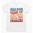 Dear Math Grow Up And Solve Your Own Problems Teens Teacher Unisex T-Shirt, trending gift Dear Math Grow Up And Solve Your Own Problems Teens Teacher Unisex T-Shirt, trending gift
