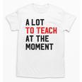 Quote A Lot To Teach At The Moment Teacher Women Unisex T-Shirt, trending gift