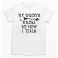 Teacher Witch Halloween My Broom Broke So Now I Teach For Men Women Unisex T-Shirt, trending gift Teacher Witch Halloween My Broom Broke So Now I Teach For Men Women Unisex T-Shirt, trending gift