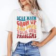 Dear Math Grow Up And Solve Your Own Problems Teens Teacher Unisex T-Shirt, funny gift Dear Math Grow Up And Solve Your Own Problems Teens Teacher Unisex T-Shirt, funny gift