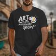 Art Is My Favorite Sport Artist Art Lover Teacher Unisex T-Shirt, funny design