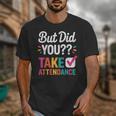 But Did You Take Attendance Teacher Back To School Unisex T-Shirt, funny design But Did You Take Attendance Teacher Back To School Unisex T-Shirt, funny design