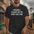 I Became A Teacher For The Money And Fame Unisex T-Shirt, funny design