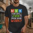 Bruh Did You Even Show Your Work For Science Teachers For Men Women Unisex T-Shirt, Science Teacher Gifts, funny design Bruh Did You Even Show Your Work For Science Teachers For Men Women Unisex T-Shirt, Science Teacher Gifts, funny design