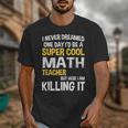I Never Dreamed One Day I'd Be A Cool Math Teacher Unisex T-Shirt, funny design I Never Dreamed One Day I'd Be A Cool Math Teacher Unisex T-Shirt, funny design