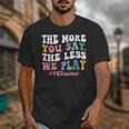 The More You Say The Less We Play PE Teacher Men Women Unisex T-Shirt, Pe Teacher Gifts, funny design The More You Say The Less We Play PE Teacher Men Women Unisex T-Shirt, Pe Teacher Gifts, funny design