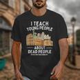I Teach Young People About Dead People History Teachers Unisex T-Shirt, History Teacher Gifts, funny design I Teach Young People About Dead People History Teachers Unisex T-Shirt, History Teacher Gifts, funny design