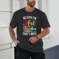 Because I'm The Art Teacher That's Why Artists Men Women Unisex T-Shirt, novelty gifts, funny gifts Because I'm The Art Teacher That's Why Artists Men Women Unisex T-Shirt, novelty gifts, funny gifts