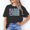 Math Teacher Im a Math Teacher Of Course I Have Problems Women's T-Shirt, trending gift Math Teacher Im a Math Teacher Of Course I Have Problems Women's T-Shirt, trending gift