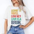 Admit It You Low Key Love ELA Bruh First Day School Teacher Women's T-Shirt, trending gift