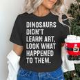 Dinosaurs Didn't Learn Art Art Teacher Women's T-Shirt, gift for family, gift for coworker Dinosaurs Didn't Learn Art Art Teacher Women's T-Shirt, gift for family, gift for coworker