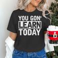 You Gon Learn Today Teacher Teaching Women's T-Shirt, gift for family, gift for coworker