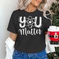 You Matter Science Teacher Chemistry Biology Kindness Kind Women's T-Shirt, Science Teacher Shirts, gift for family, gift for coworker You Matter Science Teacher Chemistry Biology Kindness Kind Women's T-Shirt, Science Teacher Shirts, gift for family, gift for coworker