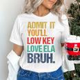 Admit It You Low Key Love ELA Bruh First Day School Teacher Women's T-Shirt, gift for family, gift for coworker