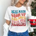Dear Math Grow Up And Solve Your Own Problems Teens Teacher Women's T-Shirt, gift for family, gift for coworker