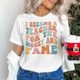 Teachers I Became A Teacher For The Money And Fame Men Women Women's T-Shirt, gift for family, gift for coworker Teachers I Became A Teacher For The Money And Fame Men Women Women's T-Shirt, gift for family, gift for coworker