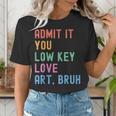 Admit It You Low Key Love Art Bruh Artist Art Teacher Women's T-Shirt, funny gift
