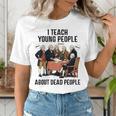 I Teach Young People About Dead-People History Teachers Women's T-Shirt, History Teacher Shirts, funny gift I Teach Young People About Dead-People History Teachers Women's T-Shirt, History Teacher Shirts, funny gift