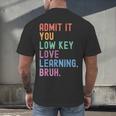 Admit It You Low Key Love Learning Bruh Teachers Women Men's Back Print T-Shirt, gift for family, gift for coworker Admit It You Low Key Love Learning Bruh Teachers Women Men's Back Print T-Shirt, gift for family, gift for coworker