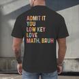 Admit It You Low Key Love Math Bruh Math Teacher Men's Back Print T-Shirt, gift for family, gift for coworker Admit It You Low Key Love Math Bruh Math Teacher Men's Back Print T-Shirt, gift for family, gift for coworker
